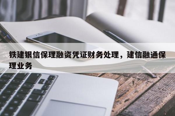 铁建银信保理融资凭证财务处理，建信融通保理业务