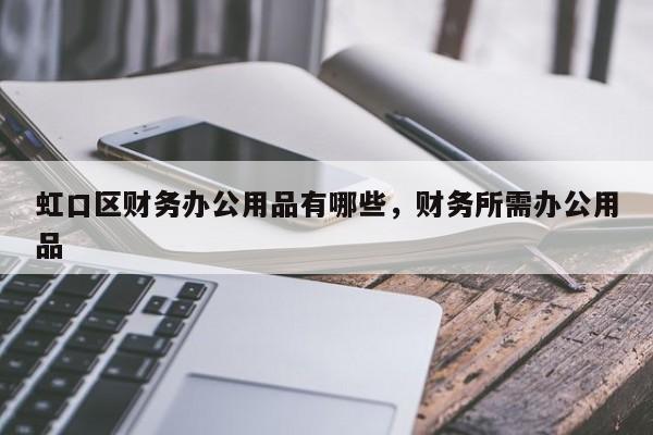 虹口区财务办公用品有哪些，财务所需办公用品