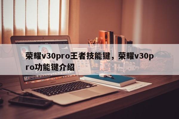 荣耀v30pro王者技能键，荣耀v30pro功能键介绍