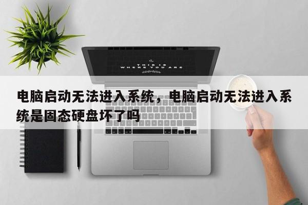 电脑启动无法进入系统，电脑启动无法进入系统是固态硬盘坏了吗