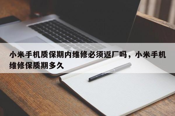 小米手机质保期内维修必须返厂吗，小米手机维修保质期多久