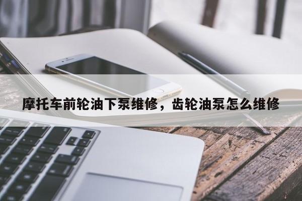 摩托车前轮油下泵维修，齿轮油泵怎么维修