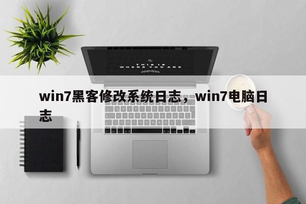 win7黑客修改系统日志，win7电脑日志