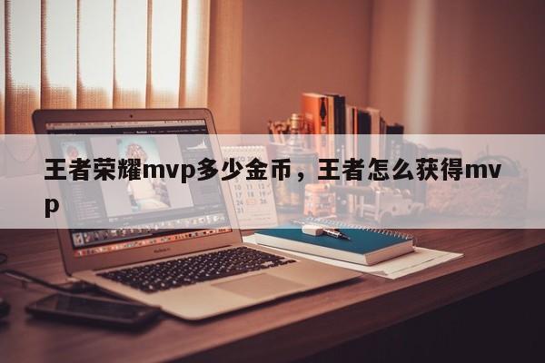 王者荣耀mvp多少金币，王者怎么获得mvp