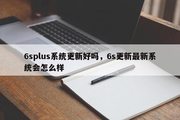 6splus系统更新好吗，6s更新最新系统会怎么样