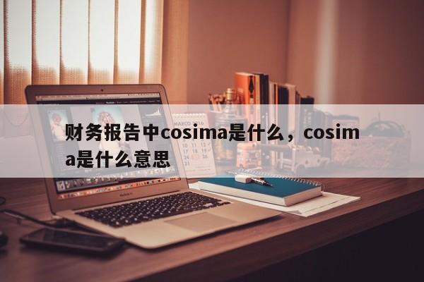 财务报告中cosima是什么，cosima是什么意思