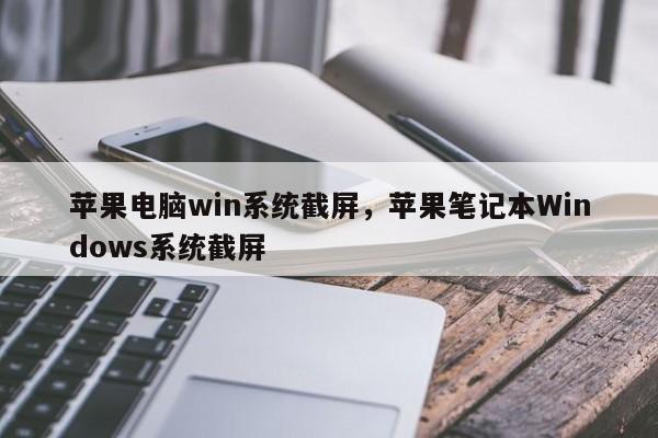 苹果电脑win系统截屏，苹果笔记本Windows系统截屏