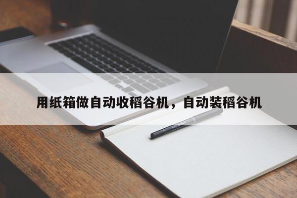 用纸箱做自动收稻谷机，自动装稻谷机