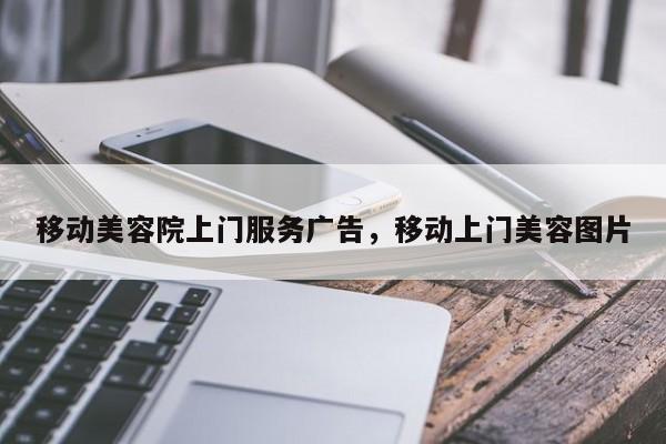 移动美容院上门服务广告，移动上门美容图片