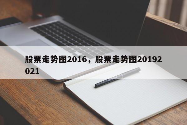 股票走势图2016，股票走势图20192021