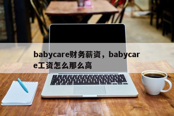 babycare财务薪资，babycare工资怎么那么高