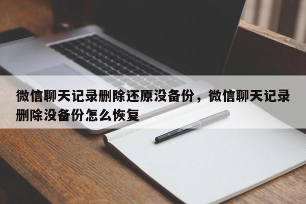 微信聊天记录删除还原没备份，微信聊天记录删除没备份怎么恢复