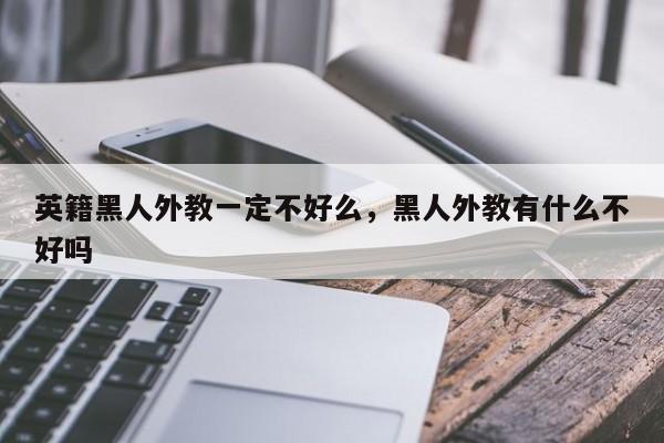 英籍黑人外教一定不好么，黑人外教有什么不好吗