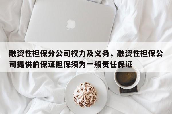 融资性担保分公司权力及义务，融资性担保公司提供的保证担保须为一般责任保证