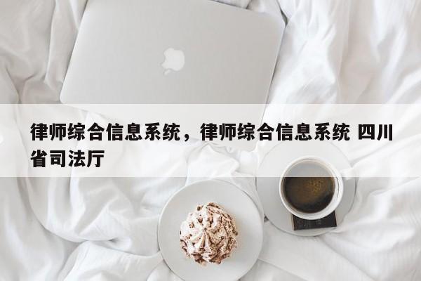 律师综合信息系统，律师综合信息系统 四川省司法厅