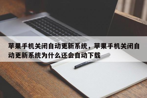 苹果手机关闭自动更新系统，苹果手机关闭自动更新系统为什么还会自动下载