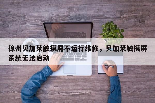 徐州贝加莱触摸屏不运行维修，贝加莱触摸屏系统无法启动