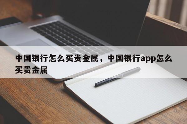 中国银行怎么买贵金属，中国银行app怎么买贵金属