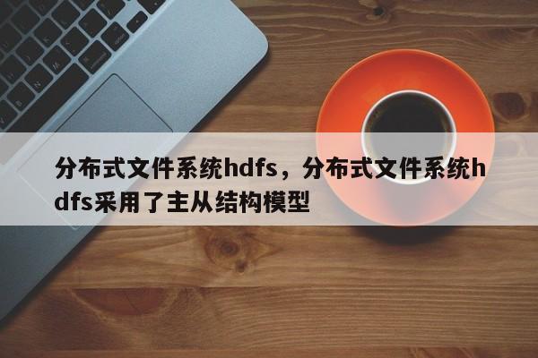 分布式文件系统hdfs，分布式文件系统hdfs采用了主从结构模型