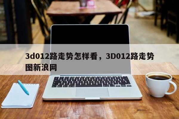 3d012路走势怎样看，3D012路走势图新浪网