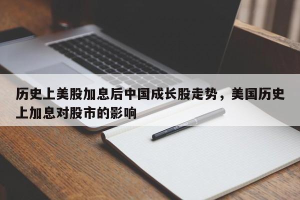 历史上美股加息后中国成长股走势，美国历史上加息对股市的影响