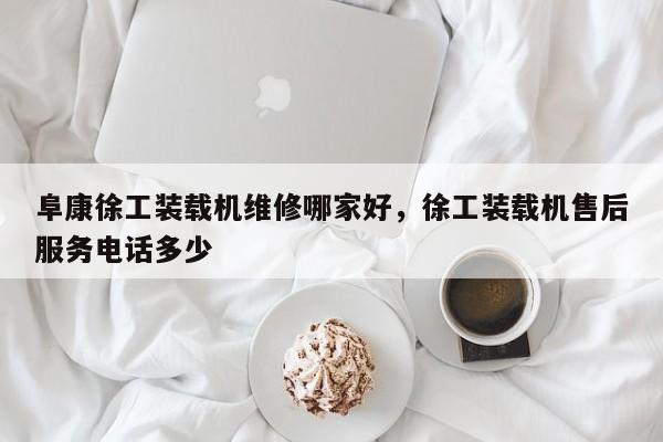 阜康徐工装载机维修哪家好，徐工装载机售后服务电话多少