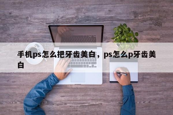 手机ps怎么把牙齿美白，ps怎么p牙齿美白