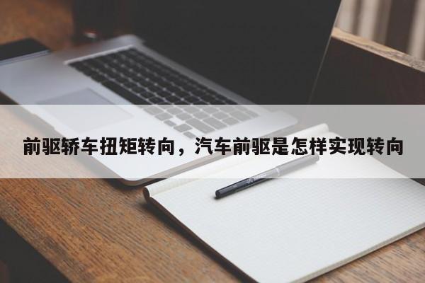 前驱轿车扭矩转向，汽车前驱是怎样实现转向