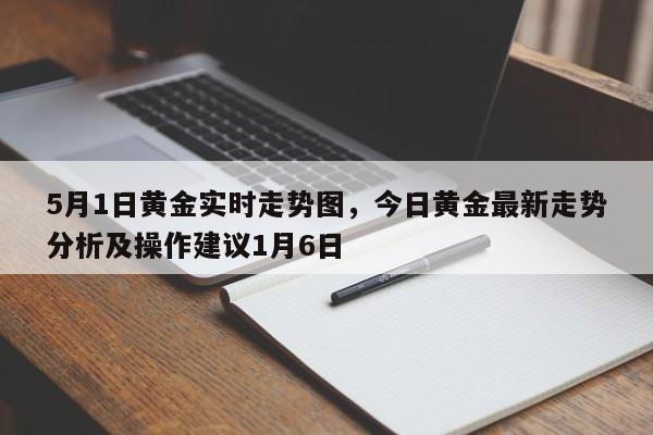 5月1日黄金实时走势图，今日黄金最新走势分析及操作建议1月6日