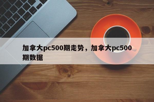 加拿大pc500期走势，加拿大pc500期数据