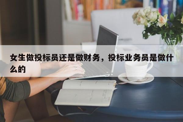 女生做投标员还是做财务，投标业务员是做什么的