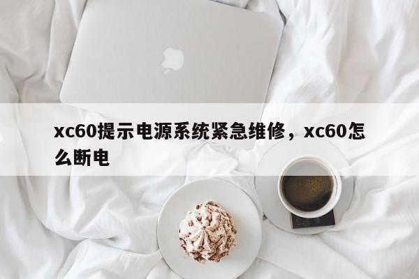 xc60提示电源系统紧急维修，xc60怎么断电