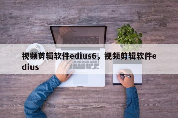 视频剪辑软件edius6，视频剪辑软件edius