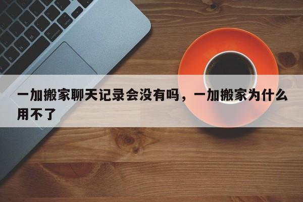 一加搬家聊天记录会没有吗，一加搬家为什么用不了