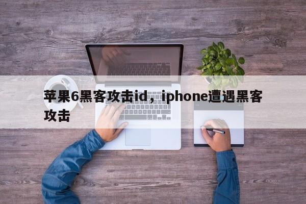 苹果6黑客攻击id，iphone遭遇黑客攻击