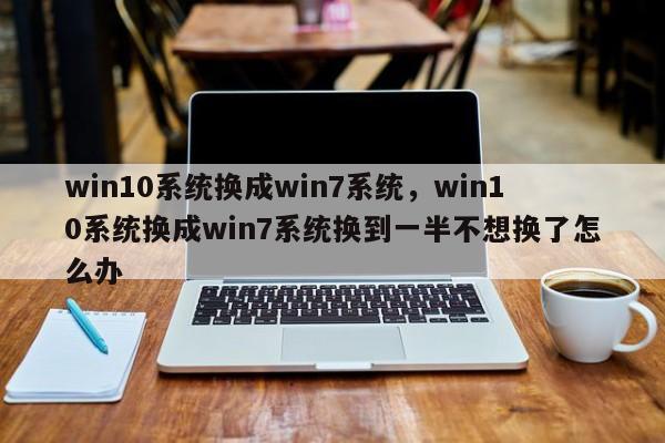 win10系统换成win7系统，win10系统换成win7系统换到一半不想换了怎么办