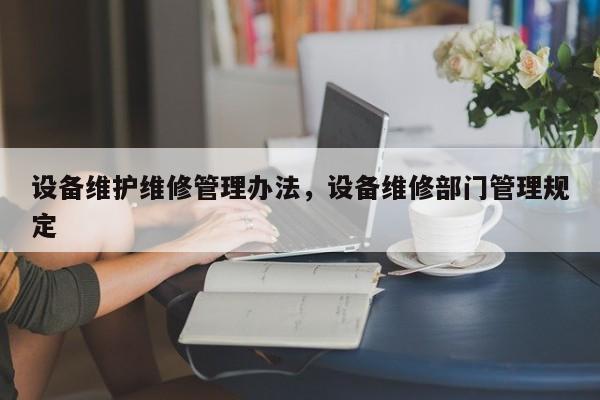 设备维护维修管理办法，设备维修部门管理规定