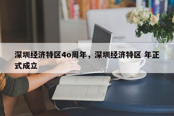 深圳经济特区4o周年，深圳经济特区 年正式成立