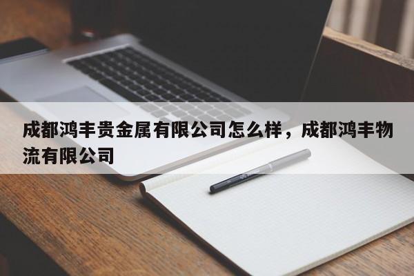 成都鸿丰贵金属有限公司怎么样，成都鸿丰物流有限公司