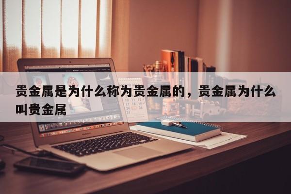 贵金属是为什么称为贵金属的，贵金属为什么叫贵金属