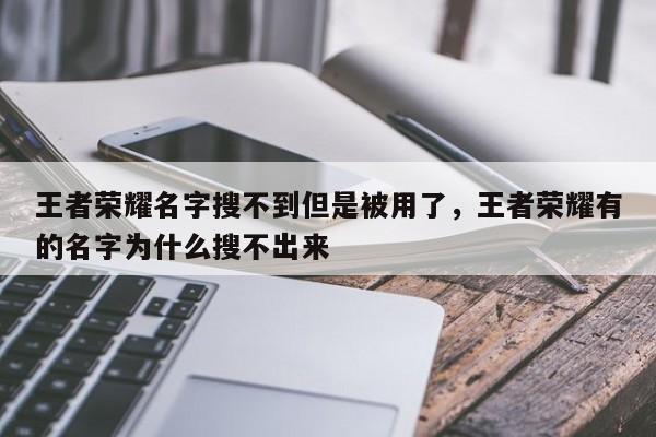 王者荣耀名字搜不到但是被用了，王者荣耀有的名字为什么搜不出来