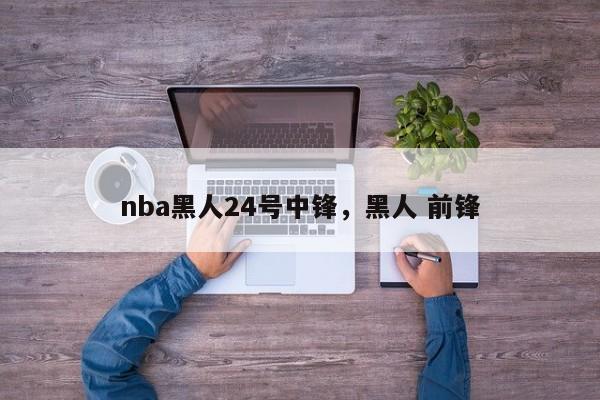 nba黑人24号中锋，黑人 前锋