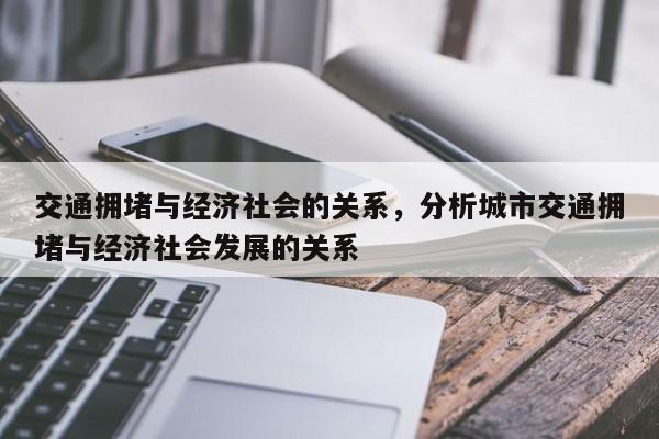 交通拥堵与经济社会的关系，分析城市交通拥堵与经济社会发展的关系