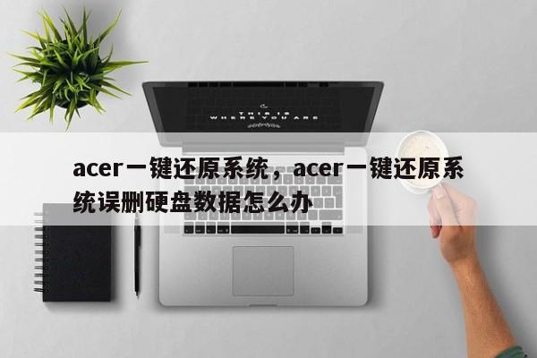 acer一键还原系统，acer一键还原系统误删硬盘数据怎么办