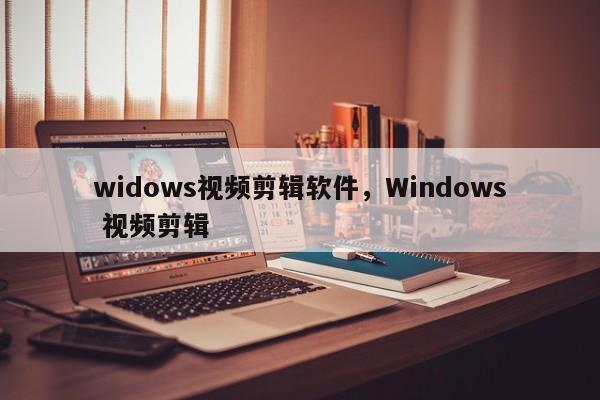 widows视频剪辑软件，Windows 视频剪辑