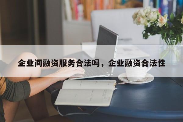 企业间融资服务合法吗，企业融资合法性