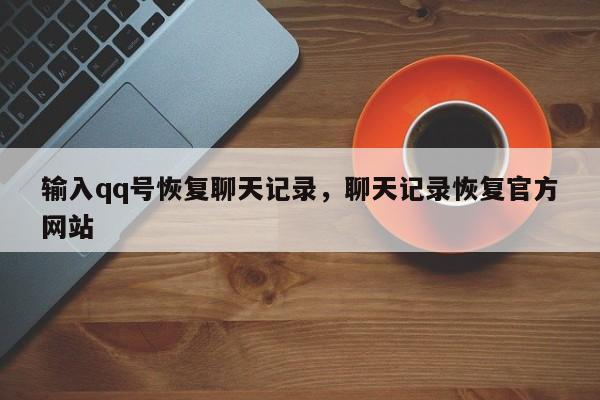 输入qq号恢复聊天记录，聊天记录恢复官方网站