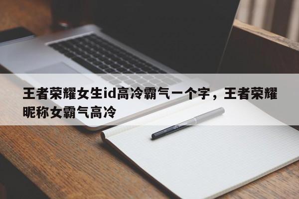 王者荣耀女生id高冷霸气一个字，王者荣耀昵称女霸气高冷