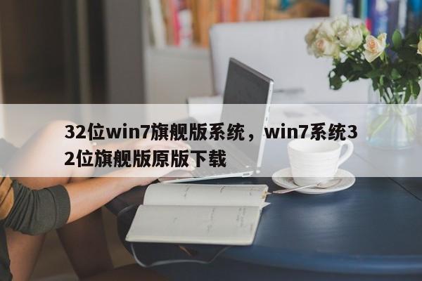 32位win7旗舰版系统，win7系统32位旗舰版原版下载