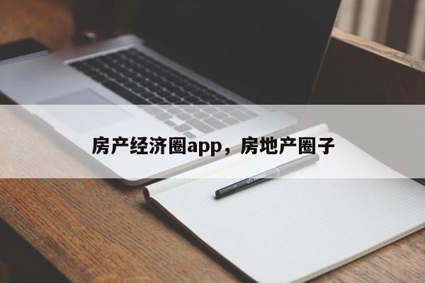 房产经济圈app，房地产圈子